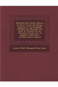 Menasseh Ben Israel's Mission to Oliver Cromwell: Being a Reprint of the Pamphlets Published by Menasseh Ben Israel to Promote the Re-Admission of the Jews to England, 1649-1656