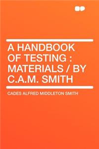 A Handbook of Testing: Materials / By C.A.M. Smith