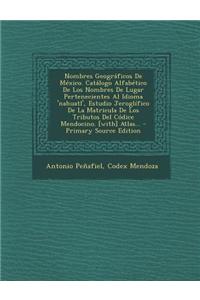 Nombres Geográficos De México. Catálogo Alfabético De Los Nombres De Lugar Pertenecientes Al Idioma 'nahuatl', Estudio Jeroglífico De La Matricula De Los Tributos Del Códice Mendocino. [with] Atlas...