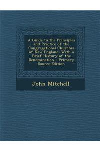 A Guide to the Principles and Practice of the Congregational Churches of New England