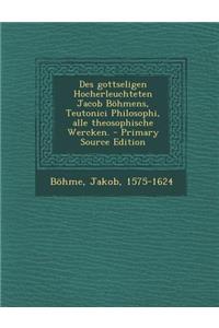 Des Gottseligen Hocherleuchteten Jacob Bohmens, Teutonici Philosophi, Alle Theosophische Wercken. - Primary Source Edition