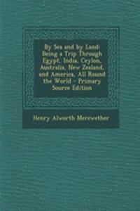 By Sea and by Land: Being a Trip Through Egypt, India, Ceylon, Australia, New Zealand, and America, All Round the World - Primary Source Edition