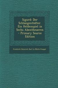 Sigurd: Der Schlangentodter. Ein Heldenspiel in Sechs Abentheueren