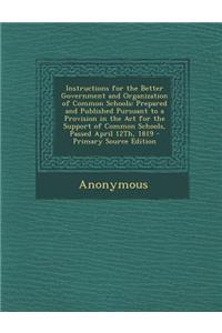 Instructions for the Better Government and Organization of Common Schools: Prepared and Published Pursuant to a Provision in the ACT for the Support of Common Schools, Passed April 12th, 1819