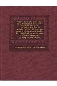 Theorie Du Geste Dans L'Art de La Peinture: Renferment Plusieurs Preceptes Applicables A L'Art de Theatre: Suivie Des Principes Du Beau Optique, Pour Servir A L'Analyse de La Beaute Dans Le Geste Pittoresque: Renferment Plusieurs Preceptes Applicables A L'Art de Theatre: Suivie Des Principes Du Beau Optique, Pour Servir A L'Analyse de La Beaute Dans Le Ge