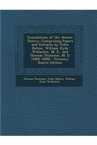 Foundations of the Atomic Theory: Comprising Papers and Extracts by John Dalton, William Hyde Wollaston, M. D., and Thomas Thomson, M. D. (1802-1808)