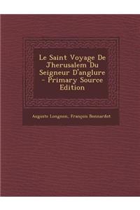 Le Saint Voyage de Jherusalem Du Seigneur D'Anglure - Primary Source Edition