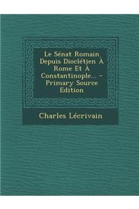 Le Senat Romain Depuis Diocletien a Rome Et a Constantinople... - Primary Source Edition