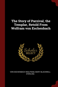 The Story of Parzival, the Templar, Retold From Wolfram von Eschenbach