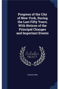 Progress of the City of New-York, During the Last Fifty Years; With Notices of the Principal Changes and Important Events