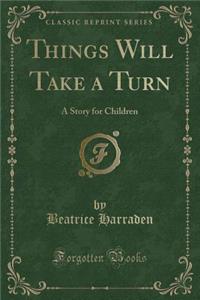 Things Will Take a Turn: A Story for Children (Classic Reprint)