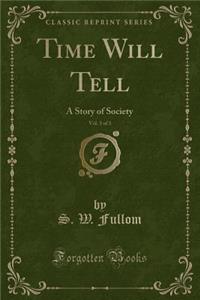 Time Will Tell, Vol. 3 of 3: A Story of Society (Classic Reprint)