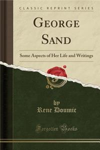 George Sand: Some Aspects of Her Life and Writings (Classic Reprint)