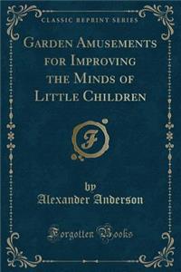 Garden Amusements for Improving the Minds of Little Children (Classic Reprint)