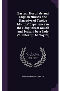 Eastern Hospitals and English Nurses, the Narrative of Twelve Months' Experience in the Hospitals of Kouali and Scutari, by a Lady Volunteer [F.M. Taylor]