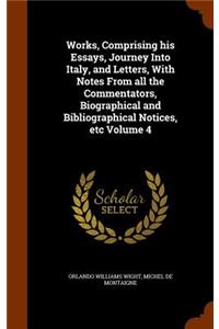 Works, Comprising His Essays, Journey Into Italy, and Letters, with Notes from All the Commentators, Biographical and Bibliographical Notices, Etc Volume 4