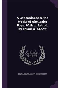 A Concordance to the Works of Alexander Pope. with an Introd. by Edwin A. Abbott