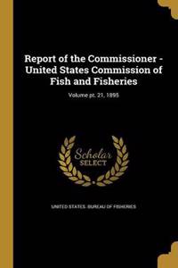 Report of the Commissioner - United States Commission of Fish and Fisheries; Volume pt. 21, 1895