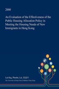 An Evaluation of the Effectiveness of the Public Housing Allocation Policy in Meeting the Housing Needs of New Immigrants in Hong Kong