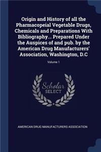 Origin and History of all the Pharmacopeial Vegetable Drugs, Chemicals and Preparations With Bibliography... Prepared Under the Auspices of and pub. by the American Drug Manufacturers' Association, Washington, D.C; Volume 1