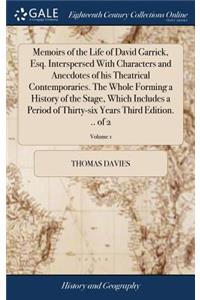 Memoirs of the Life of David Garrick, Esq. Interspersed with Characters and Anecdotes of His Theatrical Contemporaries. the Whole Forming a History of the Stage, Which Includes a Period of Thirty-Six Years Third Edition. .. of 2; Volume 1