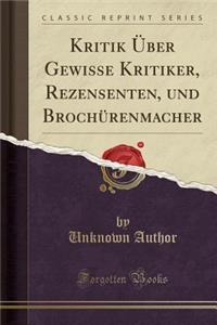 Kritik Über Gewisse Kritiker, Rezensenten, Und Brochürenmacher (Classic Reprint)