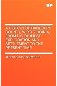 A History of Randolph County, West Virginia, from Its Earliest Exploration and Settlement to the Present Time