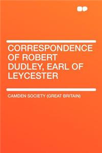 Correspondence of Robert Dudley, Earl of Leycester