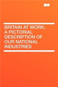 Britain at Work; A Pictorial Description of Our National Industries