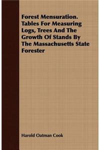 Forest Mensuration. Tables For Measuring Logs, Trees And The Growth Of Stands By The Massachusetts State Forester