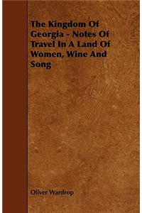Kingdom Of Georgia - Notes Of Travel In A Land Of Women, Wine And Song