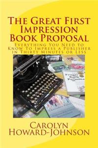 The Great First Impression Book Proposal: Everything You Need to Know about Selling Your Book to an Agent or Publisher in Twenty Minutes or Less