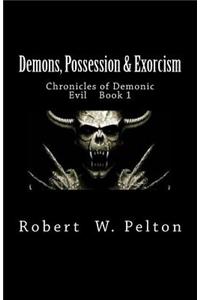 Demons, Possession & Exorcism: Chronicles of Demonic Evil Book 1