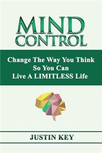 Mind Control: Change The Way You Think So You Can Live A LIMITLESS Life