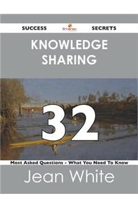 Knowledge Sharing 32 Success Secrets - 32 Most Asked Questions on Knowledge Sharing - What You Need to Know