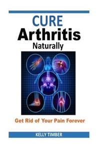 Cure Arthritis Naturally - Get Rid of Your Pain Forever