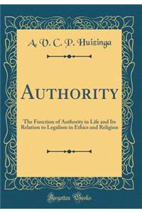 Authority: The Function of Authority in Life and Its Relation to Legalism in Ethics and Religion (Classic Reprint)