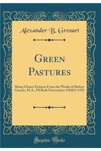Green Pastures: Being Choice Extracts From the Works of Robert Greene, M.A., Of Both Universities 1560(?)-1592 (Classic Reprint)