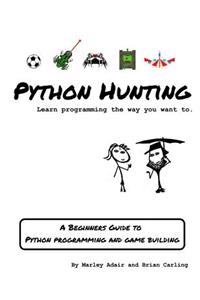 Python Hunting: A Beginner's Guide to Programming and Game Building in Python for Teens, Tweens and Newbies.