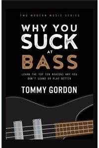 Why You Suck at Bass: Learn the Top Ten Reasons Why You Don't Sound or Play Better