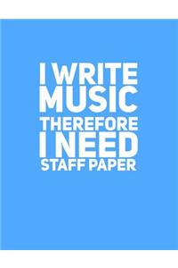 I Write Music Therefore I Need Staff Paper