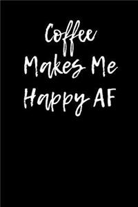 Coffee Makes Me Happy AF