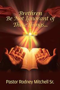 Brethren Be Not Ignorant of These Things...