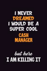 I Never Dreamed I would Be A Super Cool Cash manager But Here I Am Killing It