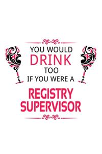You Would Drink Too If You Were A Registry Supervisor