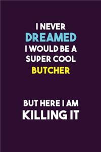 I Never Dreamed I would Be A Super Cool Butcher But Here I Am Killing It