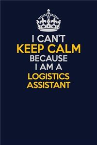 I Can't Keep Calm Because I Am A Logistics assistant
