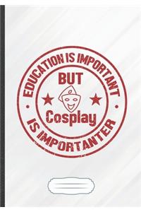 Education Is Important but Cosplay Is Importanter