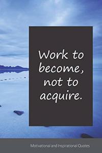 Work to become, not to acquire.