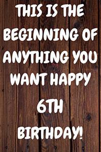 This Is The Beginning Of Anything You want Happy 6th Birthday